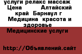 услуги релакс массаж › Цена ­ 300 - Алтайский край, Барнаул г. Медицина, красота и здоровье » Медицинские услуги   